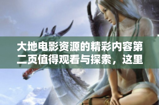 大地电影资源的精彩内容第二页值得观看与探索，这里为你呈现更多选择