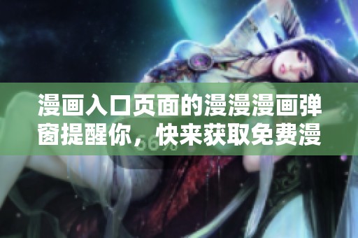 漫画入口页面的漫漫漫画弹窗提醒你，快来获取免费漫画体验！
