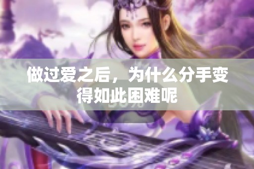 做过爱之后，为什么分手变得如此困难呢