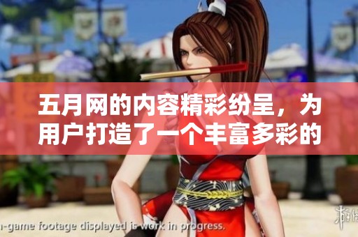 **网的内容精彩纷呈，为用户打造了一个丰富多彩的网络平台