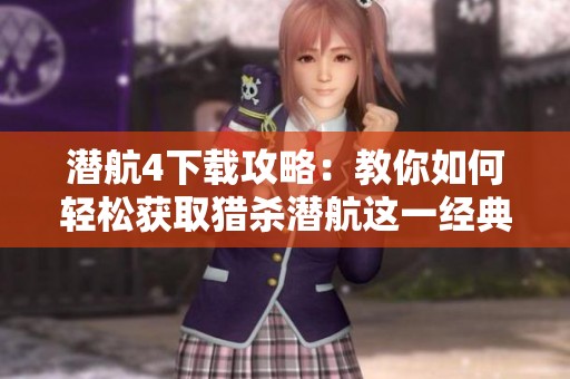 潜航4下载攻略：教你如何轻松获取猎杀潜航这一经典游戏