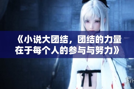 《小说大团结，团结的力量在于每个人的参与与努力》