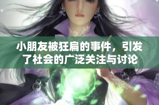 小朋友被狂扁的事件，引发了社会的广泛关注与讨论