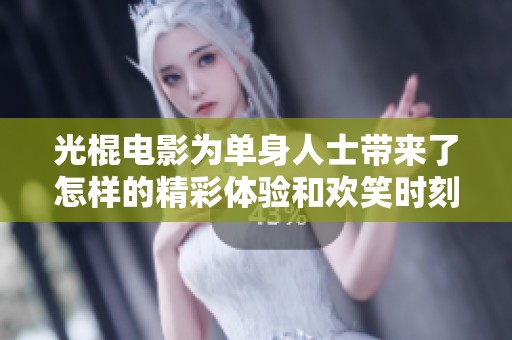 光棍电影为单身人士带来了怎样的精彩体验和欢笑时刻呢