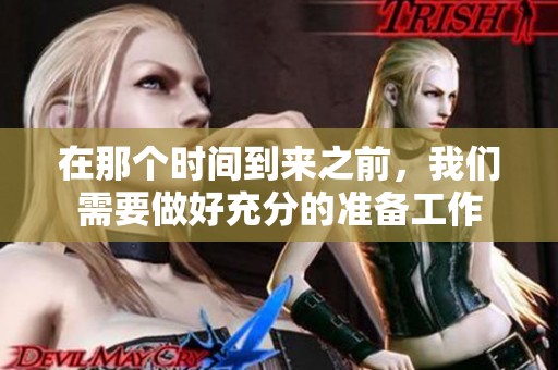 在那个时间到来之前，我们需要做好充分的准备工作