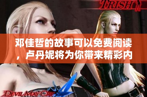 邓佳哲的故事可以免费阅读，卢丹妮将为你带来精彩内容揭晓