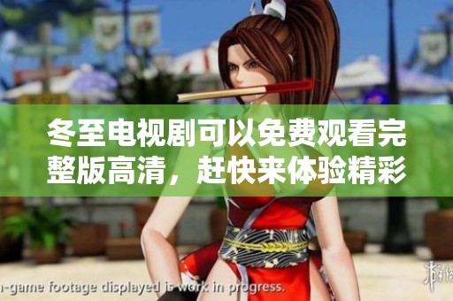 冬至电视剧可以免费观看完整版高清，赶快来体验精彩剧情吧