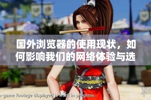 国外浏览器的使用现状，如何影响我们的网络体验与选择