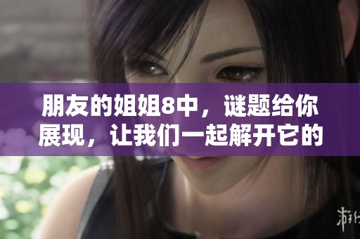 朋友的姐姐8中，谜题给你展现，让我们一起解开它的奥秘