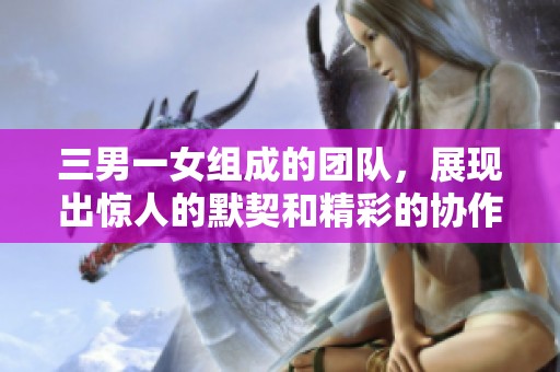 三男一女组成的团队，展现出惊人的默契和精彩的协作表现。