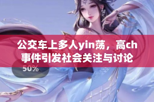 公交车上多人yin荡，高ch事件引发社会关注与讨论