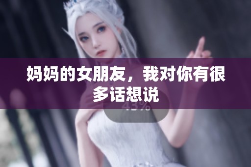妈妈的女朋友，我对你有很多话想说