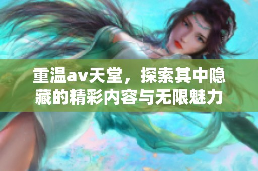 重温**天堂，探索其中隐藏的精彩内容与无限魅力