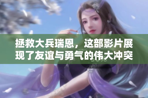 拯救大兵瑞恩，这部影片展现了友谊与勇气的伟大冲突与人性光辉。