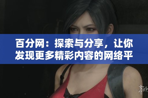百分网：探索与分享，让你发现更多精彩内容的网络平台