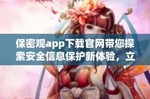 保密观app下载官网带您探索安全信息保护新体验，立即下载开启您的防护之旅