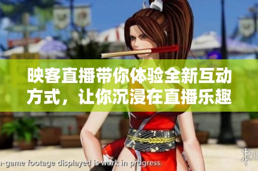 映客直播带你体验全新互动方式，让你沉浸在直播乐趣中！