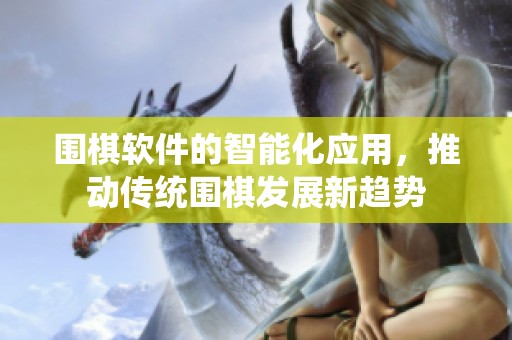 围棋软件的智能化应用，推动传统围棋发展新趋势