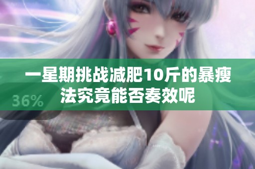 一星期挑战减肥10斤的暴瘦法究竟能否奏效呢