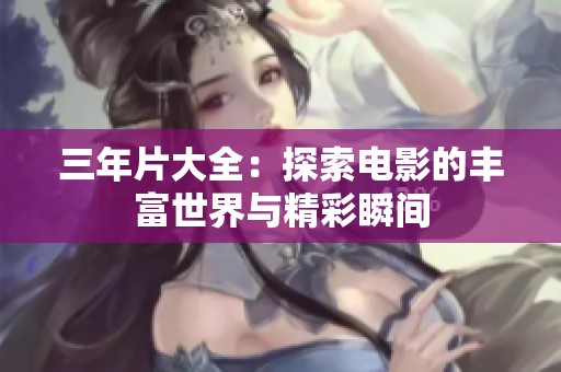 三年片大全：探索电影的丰富世界与精彩瞬间