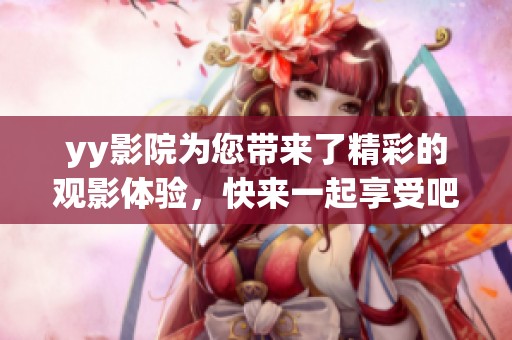 yy影院为您带来了精彩的观影体验，快来一起享受吧！