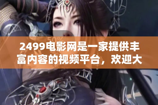 2499电影网是一家提供丰富内容的视频平台，欢迎大家前来体验精彩观看。