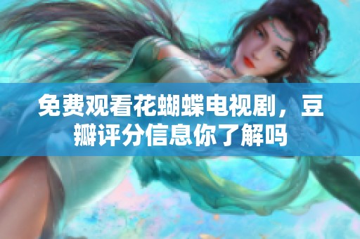 免费观看花蝴蝶电视剧，豆瓣评分信息你了解吗