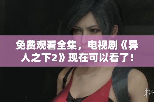 免费观看全集，电视剧《异人之下2》现在可以看了！