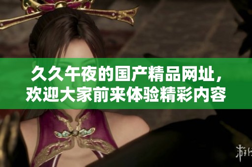 **午夜的****网址，欢迎大家前来体验精彩内容，尽情享受！