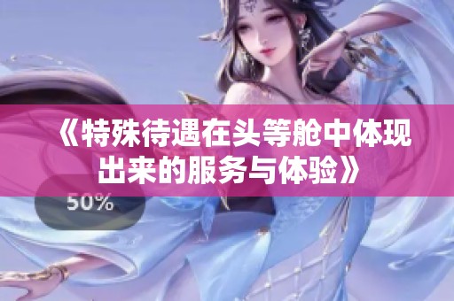 《特殊待遇在头等舱中体现出来的服务与体验》