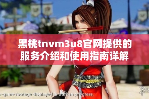 黑桃tnvm3u8官网提供的服务介绍和使用指南详解