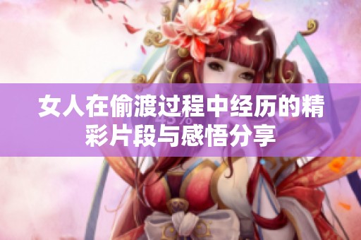 女人在偷渡过程中经历的精彩片段与感悟分享