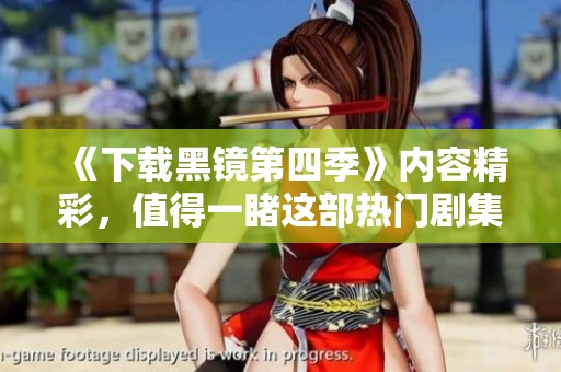 《下载黑镜第四季》内容精彩，值得一睹这部热门剧集的魅力。
