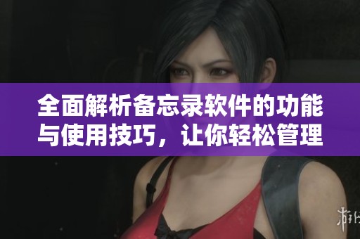 全面解析备忘录软件的功能与使用技巧，让你轻松管理日常事务