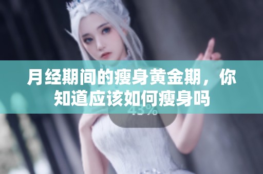 月经期间的瘦身黄金期，你知道应该如何瘦身吗