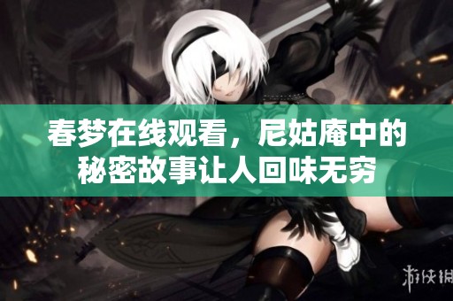 春梦在线观看，尼姑庵中的秘密故事让人回味无穷