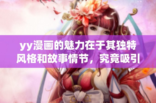 yy漫画的魅力在于其独特风格和故事情节，究竟吸引了多少读者呢