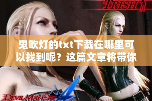 鬼吹灯的txt下载在哪里可以找到呢？这篇文章将带你了解。