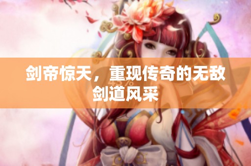 剑帝惊天，重现传奇的无敌剑道风采