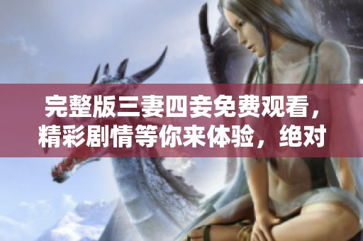 完整版三妻四妾免费观看，精彩剧情等你来体验，绝对不容错过！