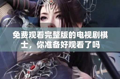 免费观看完整版的电视剧棋士，你准备好观看了吗