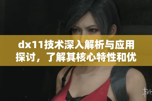 dx11技术深入解析与应用探讨，了解其核心特性和优势所在