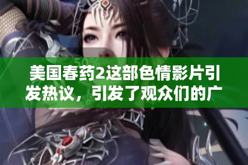 美国春药2这部**影片引发热议，引发了观众们的广泛关注