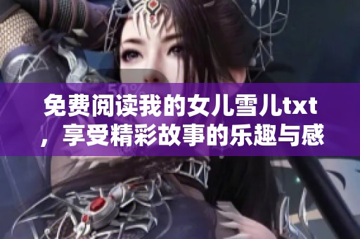 免费阅读我的女儿雪儿txt，享受精彩故事的乐趣与感动