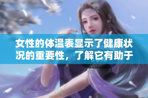 女性的体温表显示了健康状况的重要性，了解它有助于更好地调节身体状态