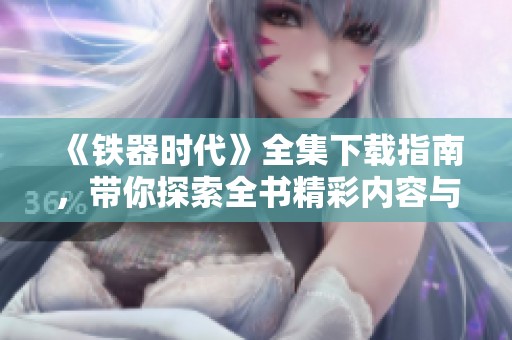 《铁器时代》全集下载指南，带你探索全书精彩内容与历史背景