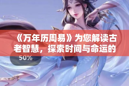 《万年历周易》为您解读古老智慧，探索时间与命运的奥秘！