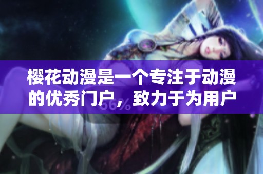 樱花动漫是一个专注于动漫的优秀门户，致力于为用户提供丰富内容