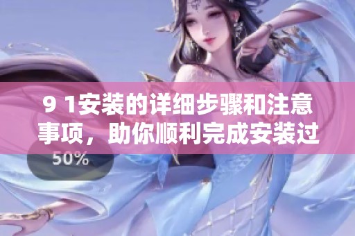 9 1安装的详细步骤和注意事项，助你顺利完成安装过程