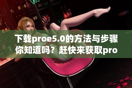 下载proe5.0的方法与步骤你知道吗？赶快来获取proe5.0吧！